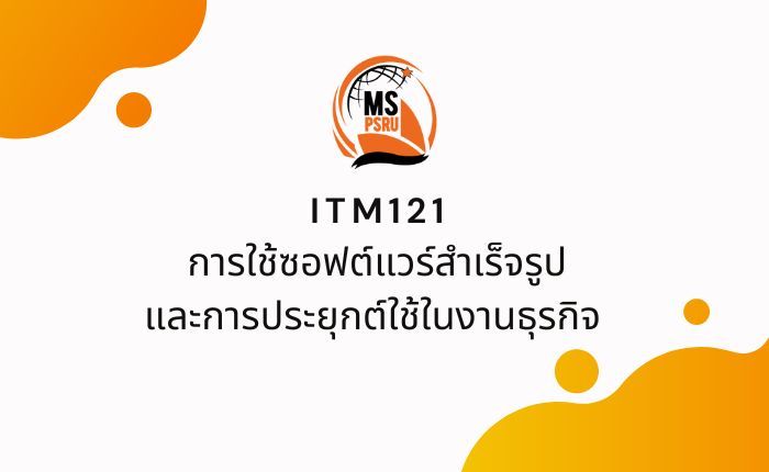 ITM121 การใช้ซอฟต์แวร์สำเร็จรูปและการประยุกต์ใช้ในงานธุรกิจ